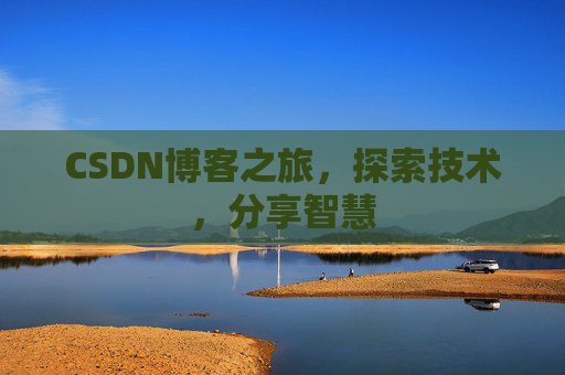 CSDN博客之旅,探索技术,分享智慧 CSDN博客之旅,探索技术,分享智慧